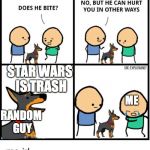 does he bite | STAR WARS IS TRASH; ME; RANDOM GUY | image tagged in does he bite | made w/ Imgflip meme maker