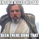 Luke Skywalker | BEN SOLO KILLED HIS DAD? BEEN THERE DONE THAT | image tagged in luke skywalker | made w/ Imgflip meme maker