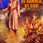 Moses Burning Bush | BE DAMNED BY GOD! MY WEED | image tagged in moses burning bush | made w/ Imgflip meme maker