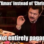 Xmas | Saying 'Xmas' instead of 'Christmas'... Not entirely pagan | image tagged in ron swanson,christmas,xmas,pagan,christian | made w/ Imgflip meme maker