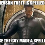 King of Wakanda | THE ONLY REASON THE IT IS SPELLED WAKANDA; IS BECAUSE THE GUY MADE A SPELLING ERROR | image tagged in king of wakanda | made w/ Imgflip meme maker