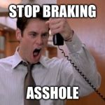 Stop breaking the law asshole | STOP BRAKING; ASSHOLE | image tagged in stop breaking the law asshole | made w/ Imgflip meme maker