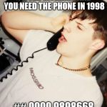 1998 phone call | WHEN SOMEONE IS ON THE INTERNET AND YOU NEED THE PHONE IN 1998; ## 0000 9898668 I NEED THE PHONE MOM! | image tagged in 1998 phone call | made w/ Imgflip meme maker