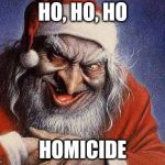 Evil Santa | HO, HO, HO; HOMICIDE | image tagged in evil santa | made w/ Imgflip meme maker
