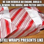 Wrapping | HE CAN REBUILD AN ENGINE, BUILD A BARN, REWIRE THE HOUSE, AND PATCH SHEETROCK; BUT STILL WRAPS PRESENTS LIKE THIS | image tagged in wrapping | made w/ Imgflip meme maker