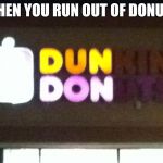 Dun Don | WHEN YOU RUN OUT OF DONUTS | image tagged in dun don,dunkin donuts,memes | made w/ Imgflip meme maker