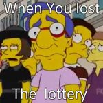 sad milhouse | When You lost; The  lottery | image tagged in sad milhouse | made w/ Imgflip meme maker