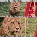 Aslan Magic | WHEN YOU'RE TEACHER TRIES TO TEACH YOU ABOUT MEMES | image tagged in aslan magic | made w/ Imgflip meme maker
