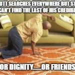 Searching  | SCOTT SEARCHES EVERYWHERE BUT STILL HE CAN'T FIND THE LAST OF HIS CREDIBILITY; OR DIGNITY......OR FRIENDS | image tagged in searching | made w/ Imgflip meme maker