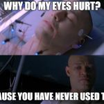 Matrix eyes hurt | WHY DO MY EYES HURT? BECAUSE YOU HAVE NEVER USED THEM | image tagged in matrix eyes hurt | made w/ Imgflip meme maker