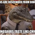 the Crap I think about while in Florida  | CHICKENS ARE DESCENDED FROM DINOSAURS; SO DINOSAURS TASTE LIKE CHICKEN | image tagged in geico alligator arms | made w/ Imgflip meme maker