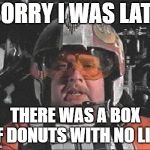 Red Leader star wars | SORRY I WAS LATE; THERE WAS A BOX OF DONUTS WITH NO LINE | image tagged in red leader star wars | made w/ Imgflip meme maker