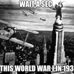 King Kong In World War I  | WAIT A SEC; IS THIS WORLD WAR I IN 1933? | image tagged in king kong | made w/ Imgflip meme maker