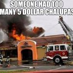 taco Bell Fire | SOMEONE HAD TOO MANY 5 DOLLAR CHALUPAS | image tagged in taco bell fire | made w/ Imgflip meme maker