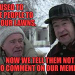 Oh, the times are a changing. I think the comment section is better than the memes that start the comments.  | WE USED TO TELL ME PEOPLE TO GET OFF OUR LAWNS, NOW WE TELL THEM NOT TO COMMENT ON OUR MEMES... | image tagged in grumpy old men,modern,funny memes,big dog little dog,little fish,remora | made w/ Imgflip meme maker