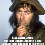 Cunning plan | SCOTT: I HAVE A CUNNING PLAN! CLOSE A DECLINING YOUTUBE CHANNEL OF OVER 5,800 SUBSCRIBERS AND TAKE IT TO TWITCH WHERE I CAN CHARGE PEOPLE $10 A MONTH TO WATCH SPECTROS THEY CAN WATCH ELSEWHERE FOR FREE | image tagged in cunning plan | made w/ Imgflip meme maker