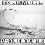 Why Is That? | IT'S NEVER EVER EVER.... A GLASS YOU DON'T CARE ABOUT | image tagged in glass,broken,care,never,ever | made w/ Imgflip meme maker