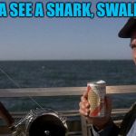 Quint fishing | “ IF YA SEE A SHARK, SWALL-AH” | image tagged in quint fishing | made w/ Imgflip meme maker