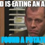 Toby | CREED IS EATING AN APPLE. I FOUND A POTATO | image tagged in toby | made w/ Imgflip meme maker