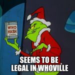 Grinch steals who hash | SEEMS TO BE LEGAL IN WHOVILLE | image tagged in grinch and who hash,who hash,the grinch | made w/ Imgflip meme maker