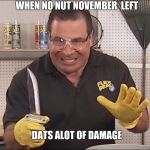 That's Alot Of Damage | WHEN NO NUT NOVEMBER  LEFT; DATS ALOT OF DAMAGE | image tagged in that's alot of damage | made w/ Imgflip meme maker
