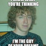 Loser Jordan | I KNOW WHAT YOU'RE THINKING; I'M THE GUY OF YOUR DREAMS | image tagged in loser jordan | made w/ Imgflip meme maker