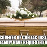 Funeral | THE DISCOVERER OF COELIAC DISEASE HAS DIED. THE FAMILY HAVE REQUESTED NO FLOURS. | image tagged in funeral | made w/ Imgflip meme maker
