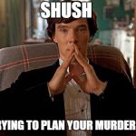 sherlock | SHUSH; I'M TRYING TO PLAN YOUR MURDER HERE | image tagged in sherlock | made w/ Imgflip meme maker