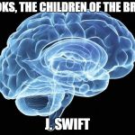 Brains | BOOKS, THE CHILDREN OF THE BRAIN; J. SWIFT | image tagged in brains | made w/ Imgflip meme maker