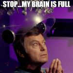 Star Trek McCoy Bones Spock brain  | STOP...MY BRAIN IS FULL | image tagged in star trek mccoy bones spock brain | made w/ Imgflip meme maker