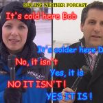 Cold News Reporter | SIBLING WEATHER FORCAST; It's cold here Bob; It's colder here Dawn; No, it isn't; Yes, it is; NO IT ISN'T ! YES IT IS ! | image tagged in cold news reporter | made w/ Imgflip meme maker