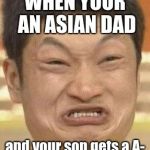 mad asian | WHEN YOUR AN ASIAN DAD; and your son gets a A- | image tagged in mad asian | made w/ Imgflip meme maker