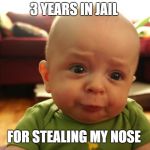 Judging baby | 3 YEARS IN JAIL; FOR STEALING MY NOSE | image tagged in judging baby | made w/ Imgflip meme maker