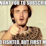 PewDiePie | I WANT YOU TO SUBSCRIBE TO FISHTEO, BUT FIRST ME | image tagged in pewdiepie | made w/ Imgflip meme maker
