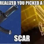 Fortnite Funny | WHEN YOU REALIZED YOU PICKED A SUB OVER A; SCAR | image tagged in fortnite funny | made w/ Imgflip meme maker