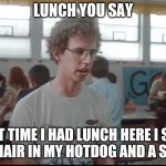 lunch you say | LUNCH YOU SAY; LAST TIME I HAD LUNCH HERE I SEEN A PUPIC HAIR IN MY HOTDOG AND A SMALL NUT | image tagged in napoleon at lunch,napoleon dynamite,funny lunch,funny memes,funny meme,pupic | made w/ Imgflip meme maker