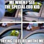 Kermit Meme | ME WHEN I  SEE THE SPECIAL EDD KID; TRYING TO FLIRT WITHE ME | image tagged in kermit meme | made w/ Imgflip meme maker