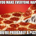 Unless there’s poiso...I mean pineapple on it | IF YOU MAKE EVERYONE HAPPY; YOU’RE PROBABLY A PIZZA | image tagged in mm pizza | made w/ Imgflip meme maker