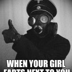 gas masked nazi | WHEN YOUR GIRL FARTS NEXT TO YOU | image tagged in gas masked nazi | made w/ Imgflip meme maker