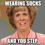 Disgusted Kristin Wiig | WHEN YOU ARE WEARING SOCKS AND YOU STEP IN SOMETHING WET | image tagged in disgusted kristin wiig | made w/ Imgflip meme maker