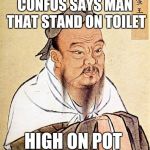 Confucius motorcycle proverb | CONFUS SAYS MAN THAT STAND ON TOILET; HIGH ON POT | image tagged in confucius motorcycle proverb | made w/ Imgflip meme maker