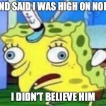 sponge bob760 | MY FRIEND SAID I WAS HIGH ON NORMALITY; I DIDN'T BELIEVE HIM | image tagged in sponge bob760 | made w/ Imgflip meme maker