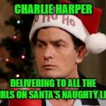 Hoe Hoe Hoe... | CHARLIE HARPER; DELIVERING TO ALL THE GIRLS ON SANTA'S NAUGHTY LIST | image tagged in charlie sheen santa hat,memes,naughty list,two and a half men,christmas is coming | made w/ Imgflip meme maker