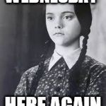 wednesday | WEDNESDAY; HERE AGAIN | image tagged in wednesday addams,wednesday,funny,funny memes,funny meme,lol so funny | made w/ Imgflip meme maker