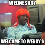 wednesday | WEDNESDAY; WELCOME TO WENDY'S | image tagged in wendys,wednesday,funny,funny memes,funny meme,funny girl | made w/ Imgflip meme maker