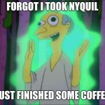Mr Burns Subhanallah | FORGOT I TOOK NYQUIL; JUST FINISHED SOME COFFEE | image tagged in mr burns subhanallah | made w/ Imgflip meme maker