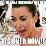 Kim K Crying | WHEN THEY GET MASCARA IN THE BASE; "ITS OVER NOW!!" | image tagged in kim k crying | made w/ Imgflip meme maker