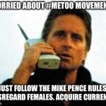 Rules to follow.. | WORRIED ABOUT #METOO MOVEMENT? JUST FOLLOW THE MIKE PENCE RULES. DISREGARD FEMALES. ACQUIRE CURRENCY. | image tagged in wall street michael douglas,metoo | made w/ Imgflip meme maker