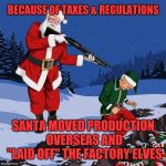 Make the North Pole great again? | BECAUSE OF TAXES & REGULATIONS; SANTA MOVED PRODUCTION OVERSEAS AND "LAID OFF" THE FACTORY ELVES | image tagged in santa shooting elf,memes,unemployment,taxation,made in china,elves | made w/ Imgflip meme maker