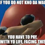 Ugandan Knuckles | IF YOU DO NOT KNO DA WAE; YOU HAVE TO PAY, WITH YO LIFE, FACING THIS | image tagged in ugandan knuckles | made w/ Imgflip meme maker